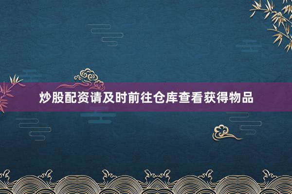 炒股配資請及時前往倉庫查看獲得物品