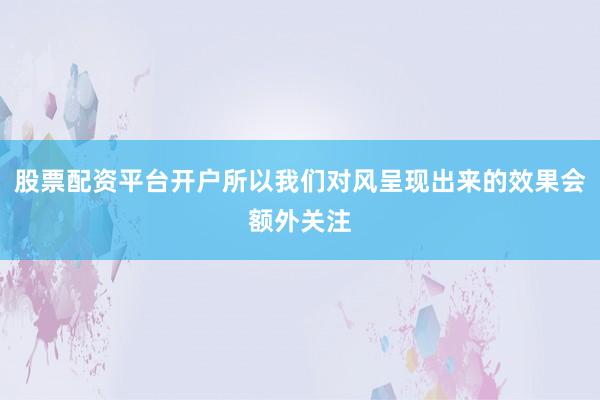股票配資平臺開戶所以我們對風呈現出來的效果會額外關注