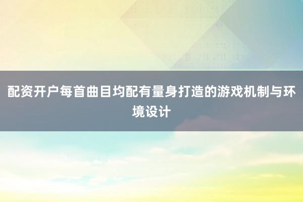 配資開戶每首曲目均配有量身打造的游戲機(jī)制與環(huán)境設(shè)計(jì)