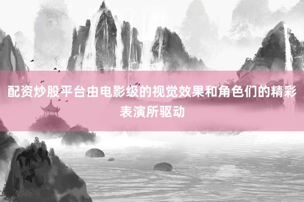 配資炒股平臺由電影級的視覺效果和角色們的精彩表演所驅動