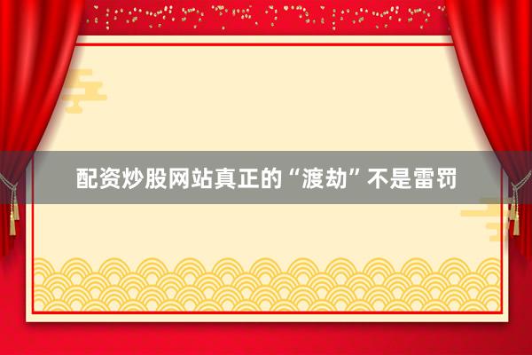 配資炒股網站真正的“渡劫”不是雷罰