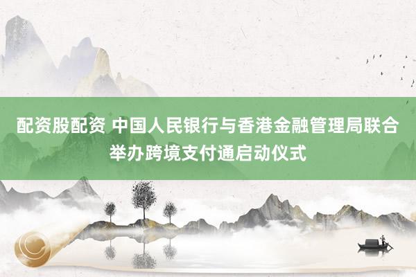 配資股配資 中國人民銀行與香港金融管理局聯合舉辦跨境支付通啟動儀式