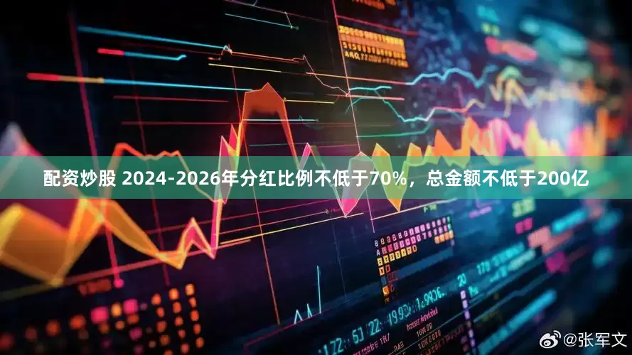 配資炒股 2024-2026年分紅比例不低于70%，總金額不低于200億