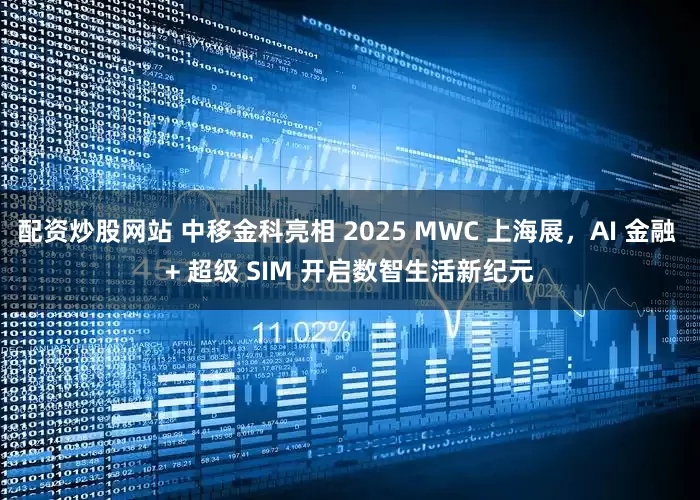 配資炒股網站 中移金科亮相 2025 MWC 上海展，AI 金融 + 超級 SIM 開啟數智生活新紀元