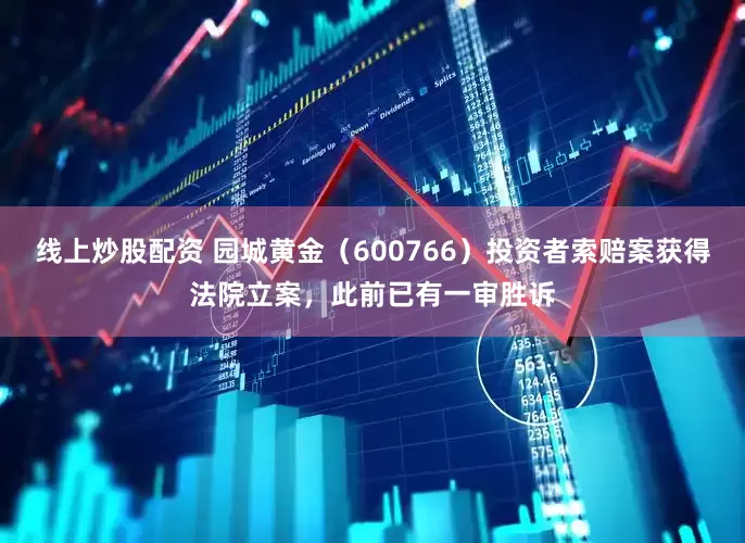 線上炒股配資 園城黃金（600766）投資者索賠案獲得法院立案，此前已有一審勝訴