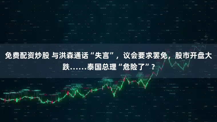 免費(fèi)配資炒股 與洪森通話“失言”，議會(huì)要求罷免，股市開盤大跌……泰國(guó)總理“危險(xiǎn)了”？