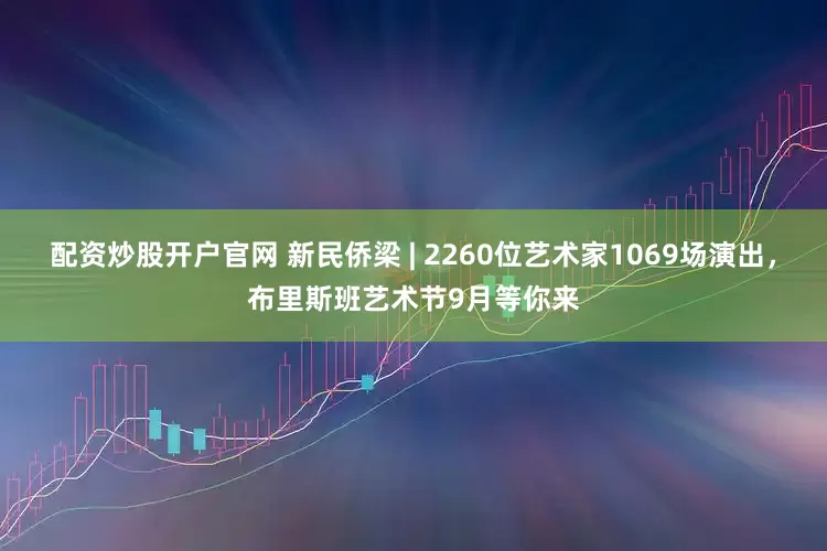 配資炒股開戶官網(wǎng) 新民僑梁 | 2260位藝術家1069場演出，布里斯班藝術節(jié)9月等你來