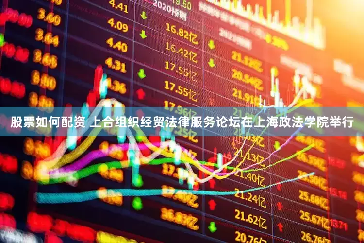股票如何配資 上合組織經貿法律服務論壇在上海政法學院舉行