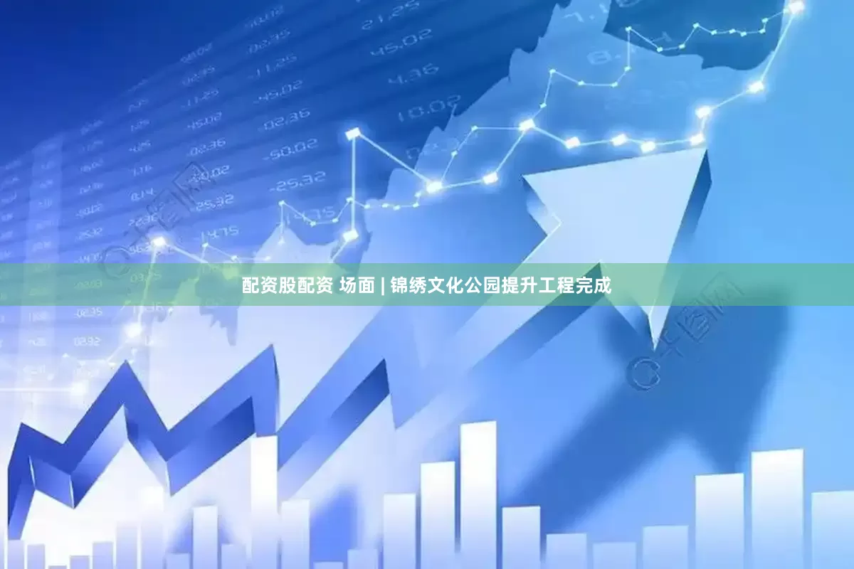配資股配資 場(chǎng)面 | 錦繡文化公園提升工程完成
