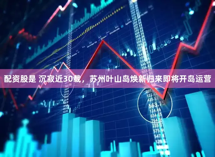 配資股是 沉寂近30載，蘇州葉山島煥新歸來即將開島運營