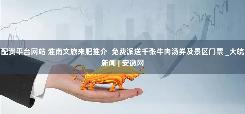 配資平臺網站 淮南文旅來肥推介  免費派送千張牛肉湯券及景區門票 _大皖新聞 | 安徽網