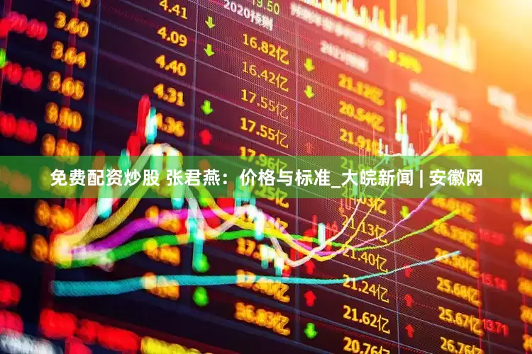 免費配資炒股 張君燕：價格與標準_大皖新聞 | 安徽網