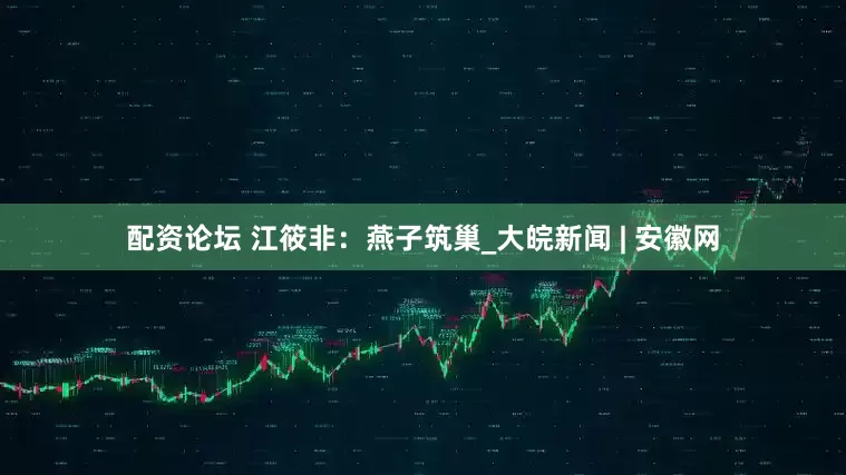 配資論壇 江筱非：燕子筑巢_大皖新聞 | 安徽網