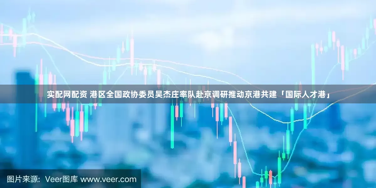 實配網配資 港區全國政協委員吳杰莊率隊赴京調研推動京港共建「國際人才港」