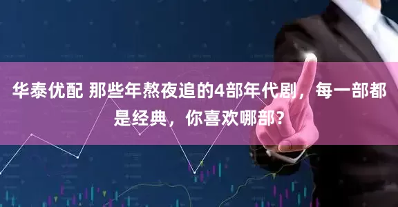 華泰優配 那些年熬夜追的4部年代劇，每一部都是經典，你喜歡哪部？