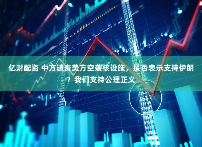 億財配資 中方譴責美方空襲核設施，是否表示支持伊朗？我們支持公理正義