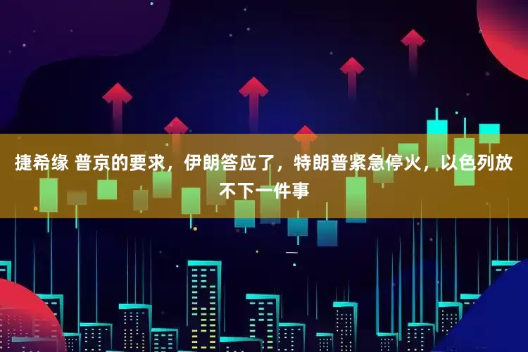 捷希緣 普京的要求，伊朗答應了，特朗普緊急停火，以色列放不下一件事