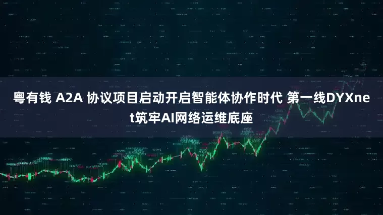 粵有錢 A2A 協議項目啟動開啟智能體協作時代 第一線DYXnet筑牢AI網絡運維底座