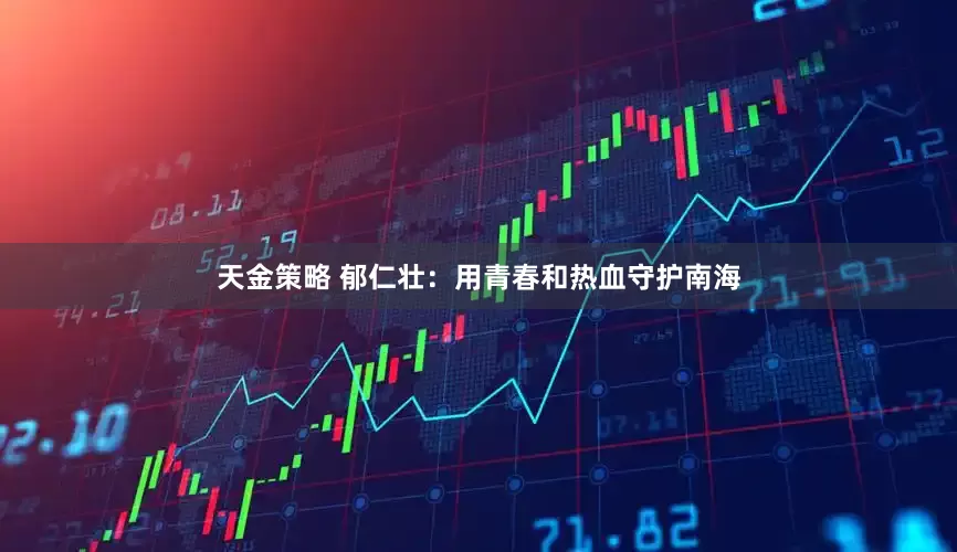 天金策略 郁仁壯：用青春和熱血守護(hù)南海