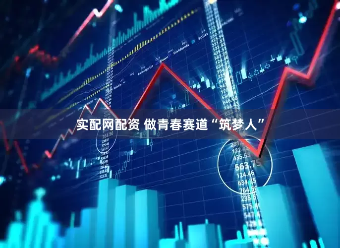 實配網配資 做青春賽道“筑夢人”
