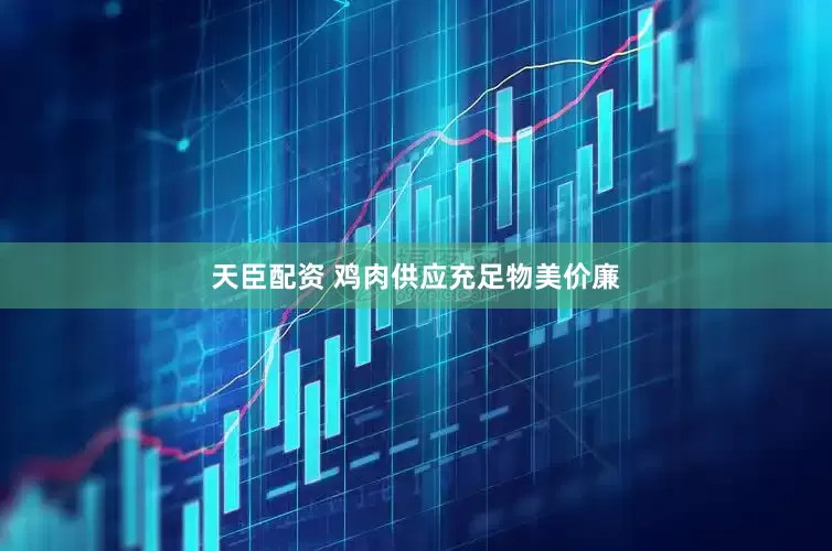 天臣配資 雞肉供應充足物美價廉