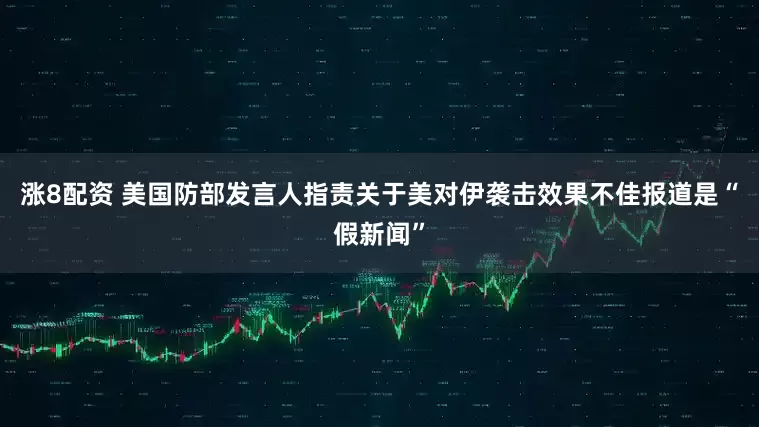 漲8配資 美國防部發言人指責關于美對伊襲擊效果不佳報道是“假新聞”