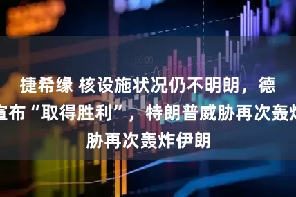 捷希緣 核設施狀況仍不明朗，德黑蘭宣布“取得勝利”，特朗普威脅再次轟炸伊朗