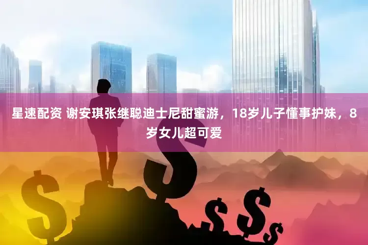 星速配資 謝安琪張繼聰?shù)鲜磕崽鹈塾危?8歲兒子懂事護(hù)妹，8歲女兒超可愛