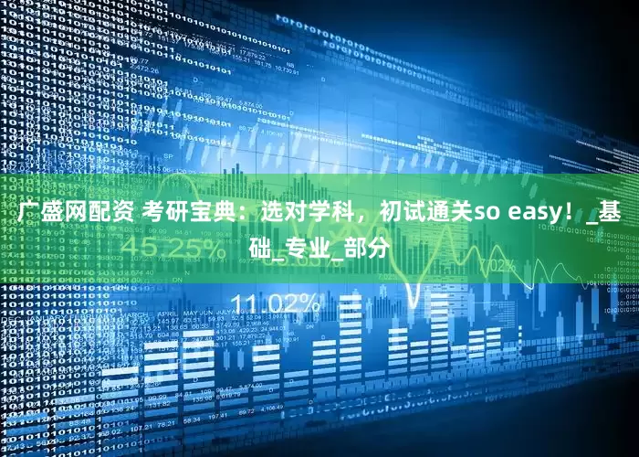廣盛網配資 考研寶典：選對學科，初試通關so easy！_基礎_專業_部分