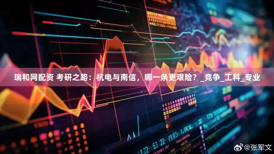 瑞和網(wǎng)配資 考研之路：杭電與南信，哪一條更艱險(xiǎn)？_競爭_工科_專業(yè)