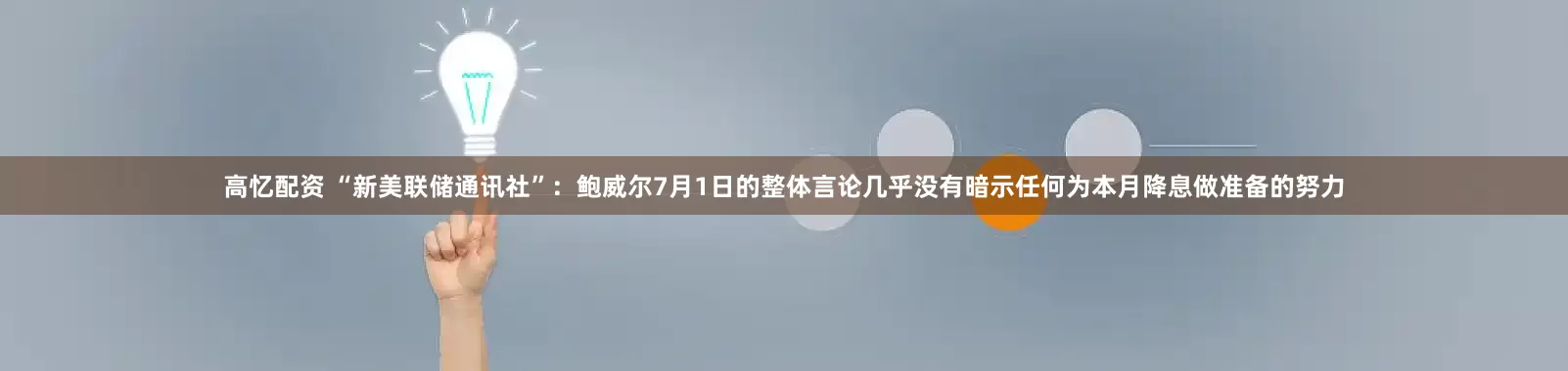 高憶配資 “新美聯(lián)儲(chǔ)通訊社”：鮑威爾7月1日的整體言論幾乎沒有暗示任何為本月降息做準(zhǔn)備的努力