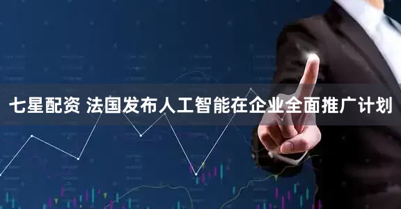 七星配資 法國(guó)發(fā)布人工智能在企業(yè)全面推廣計(jì)劃