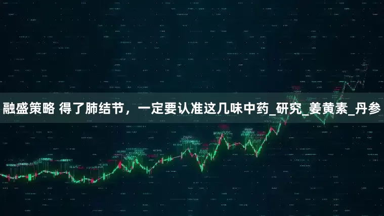 融盛策略 得了肺結節，一定要認準這幾味中藥_研究_姜黃素_丹參