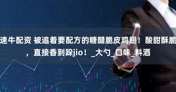 速牛配資 被追著要配方的糖醋脆皮雞翅！酸甜酥脆，直接香到跺jio！_大勺_口味_料酒