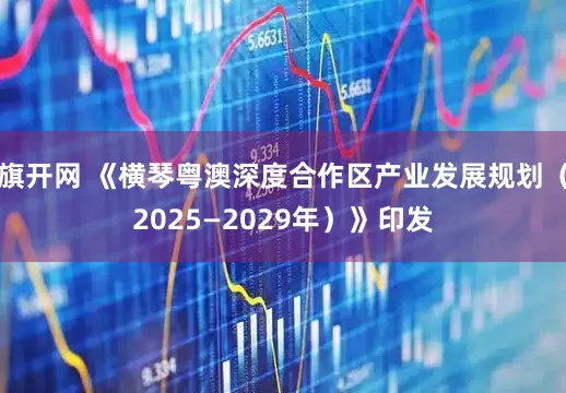 旗開網 《橫琴粵澳深度合作區產業發展規劃（2025—2029年）》印發