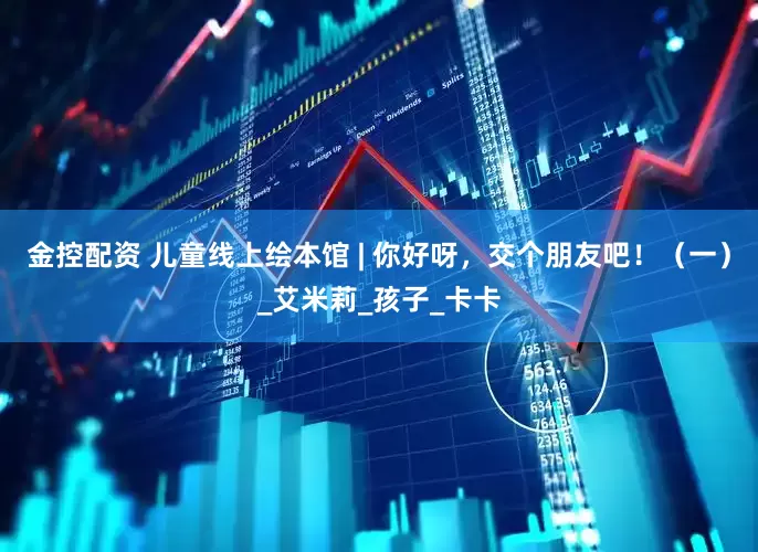 金控配資 兒童線上繪本館 | 你好呀，交個朋友吧！（一）_艾米莉_孩子_卡卡