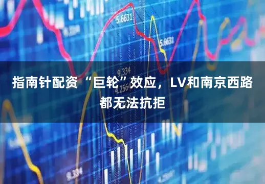 指南針配資 “巨輪”效應(yīng)，LV和南京西路都無法抗拒