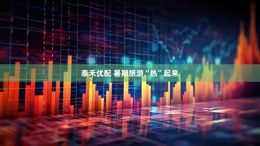 泰禾優配 暑期旅游“熱”起來