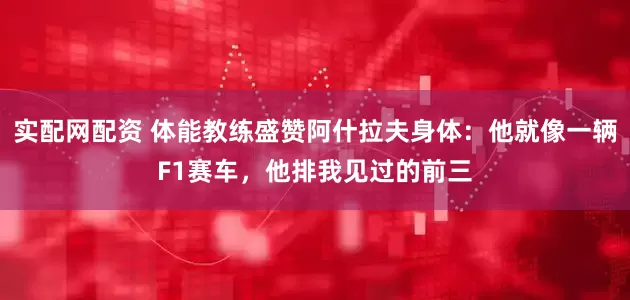 實配網配資 體能教練盛贊阿什拉夫身體：他就像一輛F1賽車，他排我見過的前三