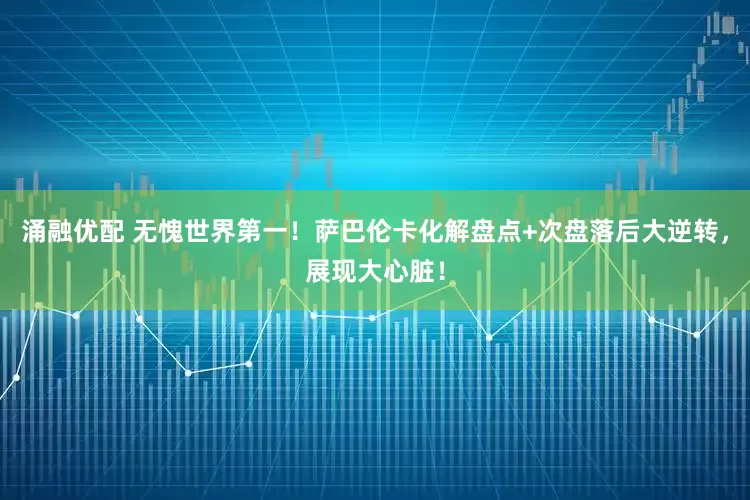 涌融優配 無愧世界第一！薩巴倫卡化解盤點+次盤落后大逆轉，展現大心臟！