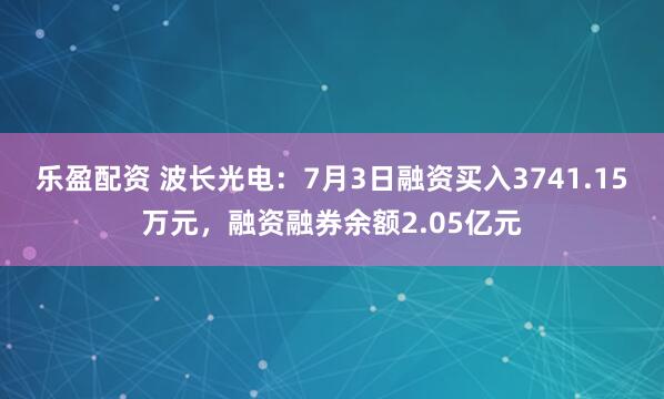 樂盈配資 波長光電：7月3日融資買入3741.15萬元，融資融券余額2.05億元