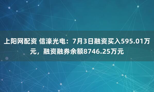 上陽(yáng)網(wǎng)配資 信濠光電：7月3日融資買入595.01萬元，融資融券余額8746.25萬元