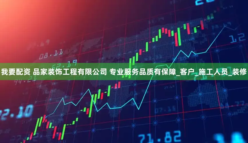 我要配資 品家裝飾工程有限公司 專業服務品質有保障_客戶_施工人員_裝修