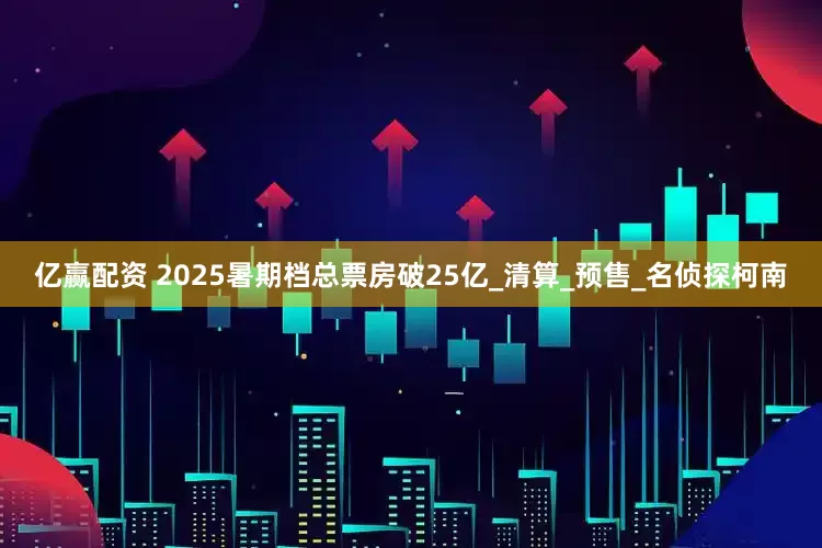 億贏配資 2025暑期檔總票房破25億_清算_預售_名偵探柯南