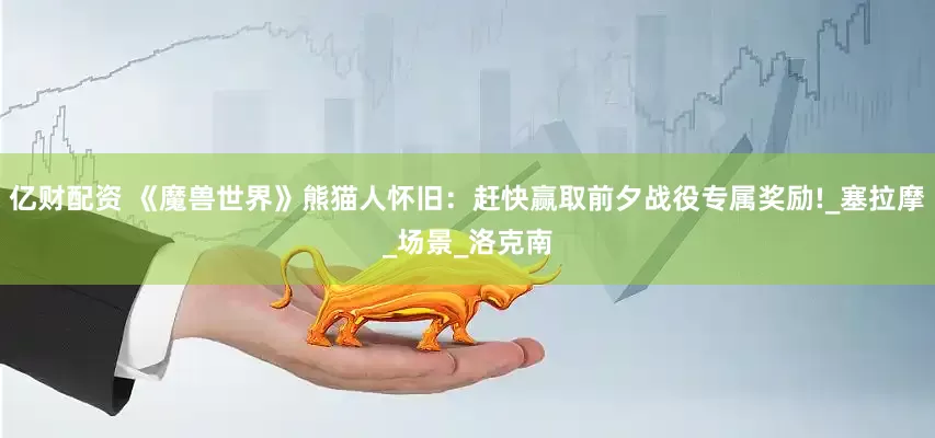 億財配資 《魔獸世界》熊貓人懷舊：趕快贏取前夕戰役專屬獎勵!_塞拉摩_場景_洛克南