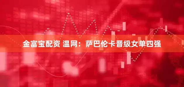 金富寶配資 溫網：薩巴倫卡晉級女單四強