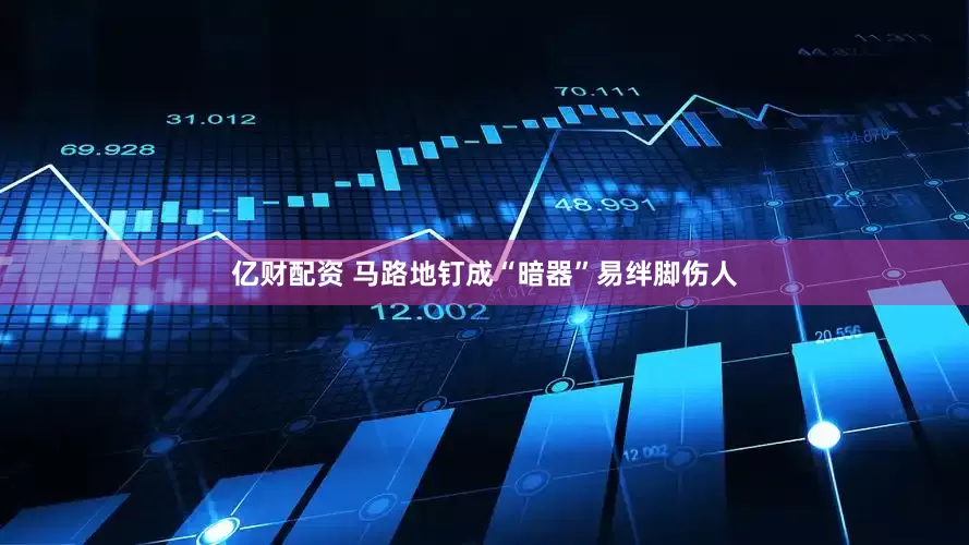 億財配資 馬路地釘成“暗器”易絆腳傷人