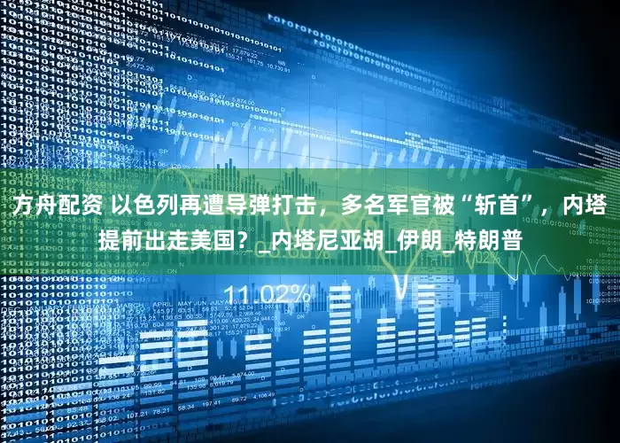 方舟配資 以色列再遭導彈打擊，多名軍官被“斬首”，內塔提前出走美國？_內塔尼亞胡_伊朗_特朗普