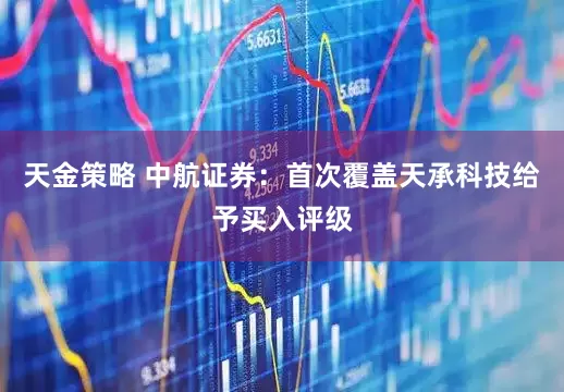 天金策略 中航證券：首次覆蓋天承科技給予買入評級