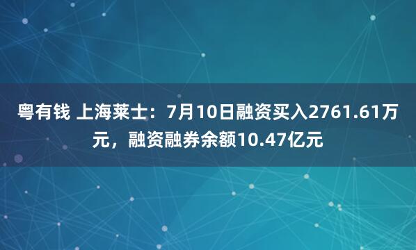 粵有錢 上海萊士：7月10日融資買入2761.61萬元，融資融券余額10.47億元